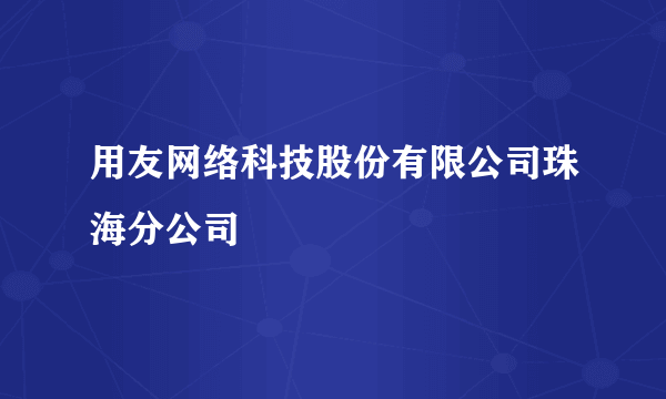 用友网络科技股份有限公司珠海分公司