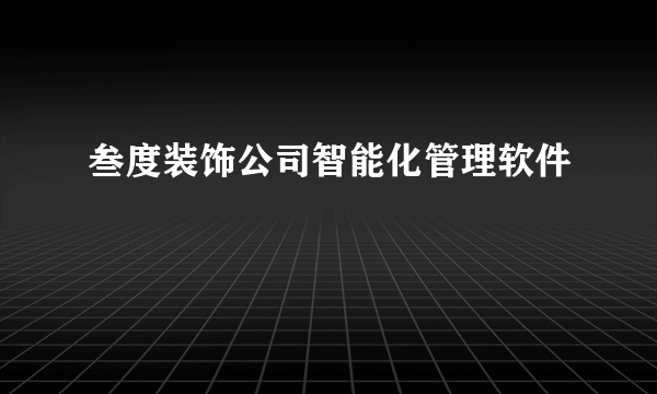 叁度装饰公司智能化管理软件