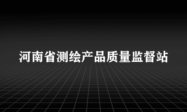 河南省测绘产品质量监督站