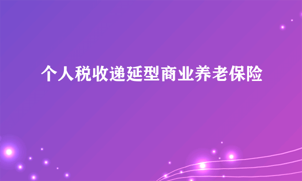 个人税收递延型商业养老保险