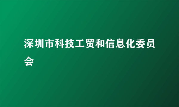 深圳市科技工贸和信息化委员会