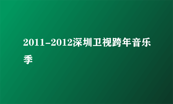 2011-2012深圳卫视跨年音乐季