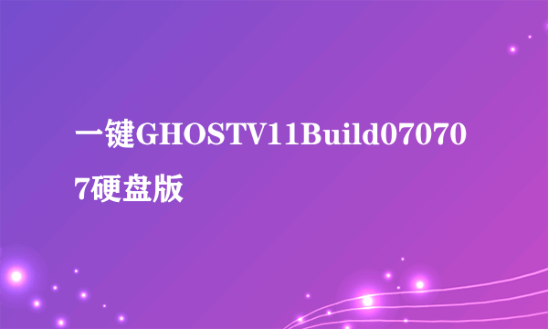 一键GHOSTV11Build070707硬盘版