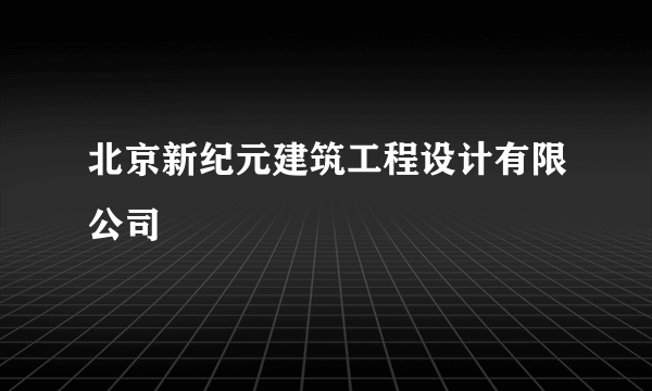 北京新纪元建筑工程设计有限公司