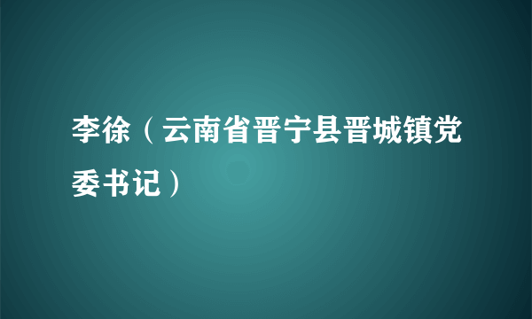 李徐（云南省晋宁县晋城镇党委书记）