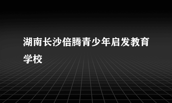 湖南长沙倍腾青少年启发教育学校