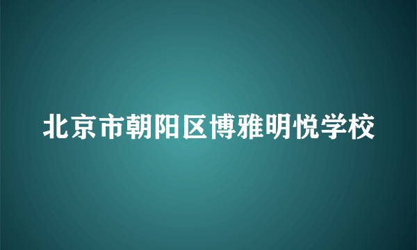 北京市朝阳区博雅明悦学校