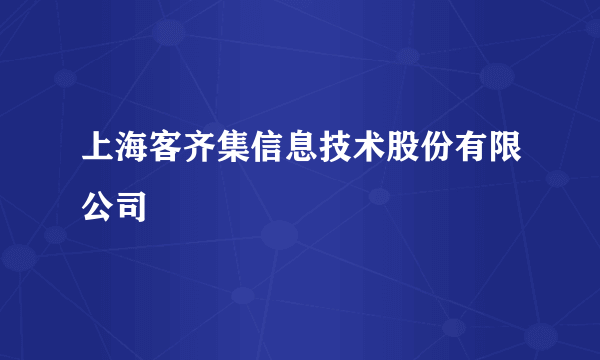 上海客齐集信息技术股份有限公司