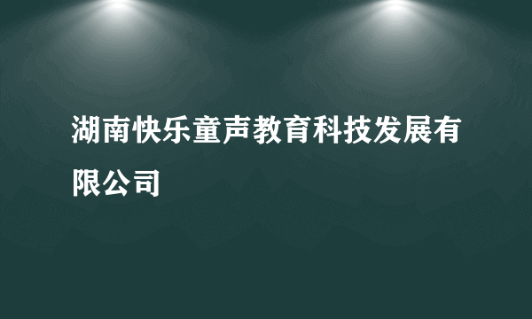 湖南快乐童声教育科技发展有限公司