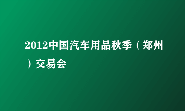 2012中国汽车用品秋季（郑州）交易会