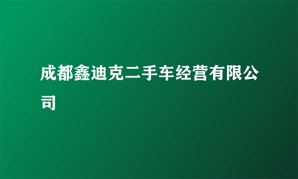 成都鑫迪克二手车经营有限公司