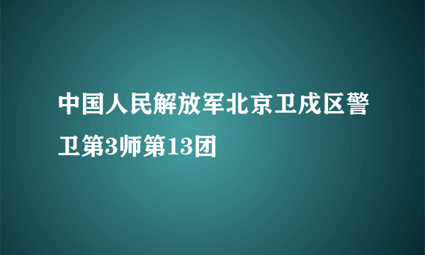 中国人民解放军北京卫戍区警卫第3师第13团