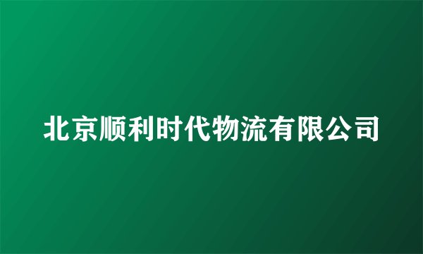 北京顺利时代物流有限公司