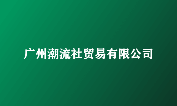 广州潮流社贸易有限公司