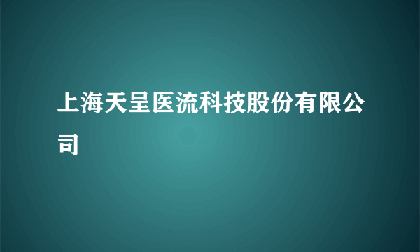 上海天呈医流科技股份有限公司