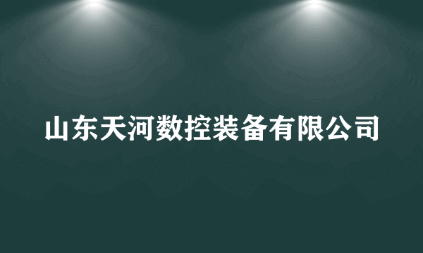 山东天河数控装备有限公司