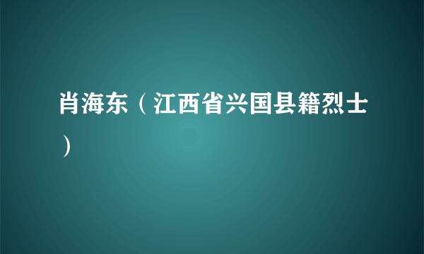 肖海东（江西省兴国县籍烈士）