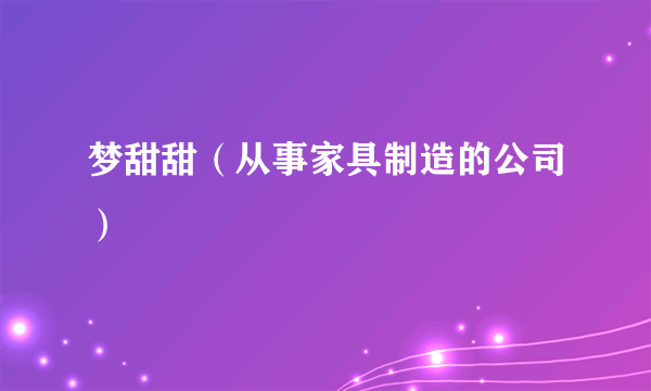 梦甜甜（从事家具制造的公司）