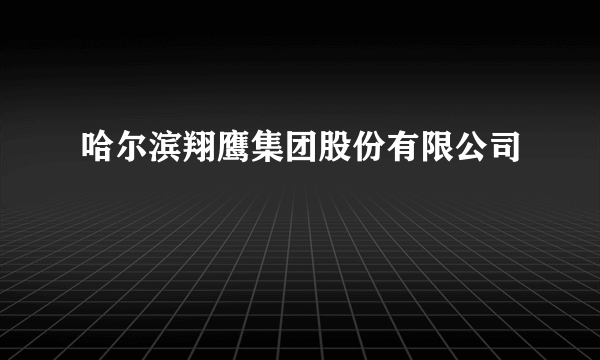 哈尔滨翔鹰集团股份有限公司