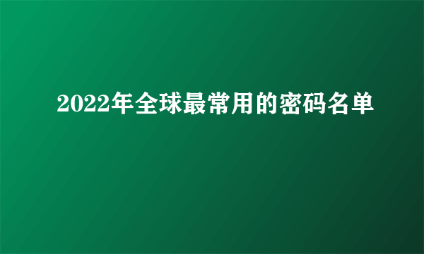 2022年全球最常用的密码名单