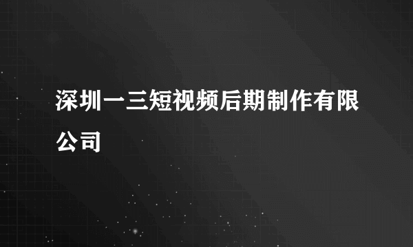 深圳一三短视频后期制作有限公司