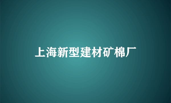 上海新型建材矿棉厂