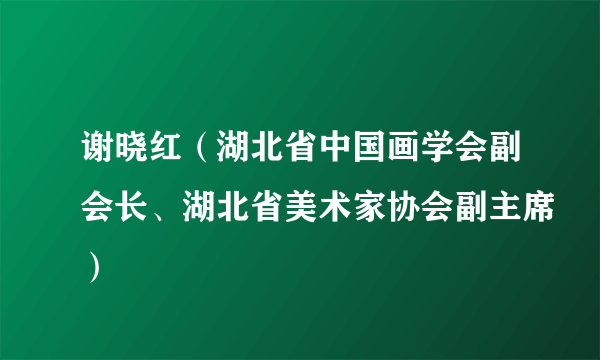 谢晓红（湖北省中国画学会副会长、湖北省美术家协会副主席）