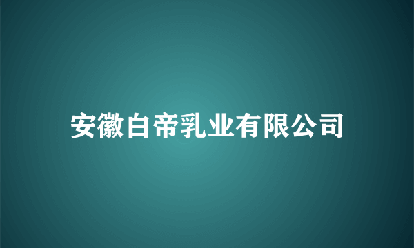 安徽白帝乳业有限公司