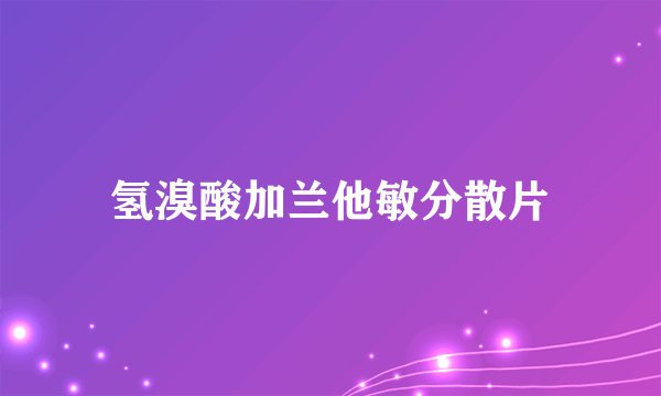 氢溴酸加兰他敏分散片