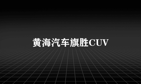 黄海汽车旗胜CUV