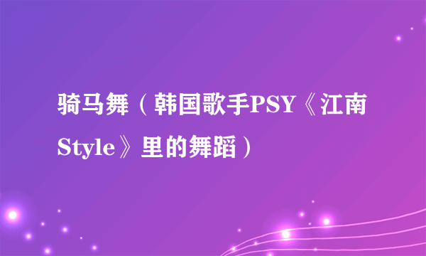 骑马舞（韩国歌手PSY《江南Style》里的舞蹈）