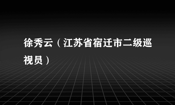 徐秀云（江苏省宿迁市二级巡视员）