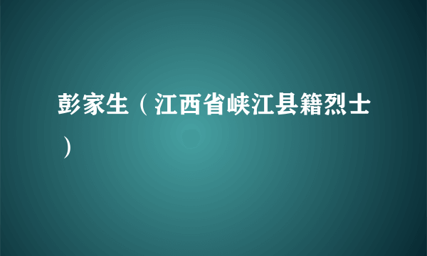 彭家生（江西省峡江县籍烈士）