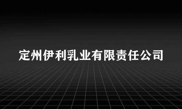 定州伊利乳业有限责任公司