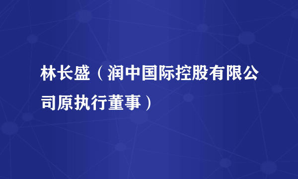 林长盛（润中国际控股有限公司原执行董事）