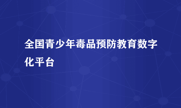 全国青少年毒品预防教育数字化平台