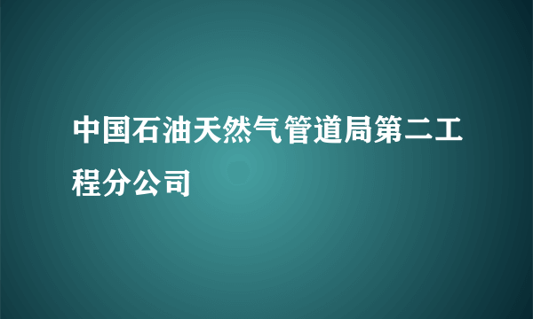 中国石油天然气管道局第二工程分公司