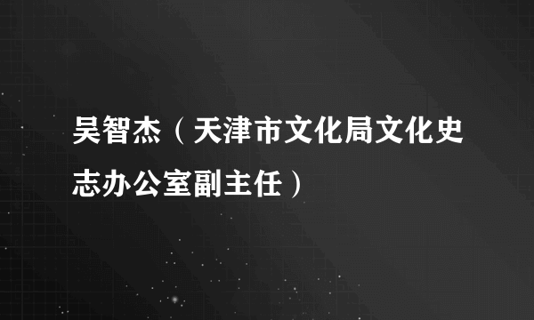 吴智杰（天津市文化局文化史志办公室副主任）