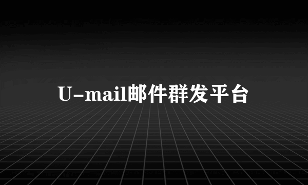 U-mail邮件群发平台