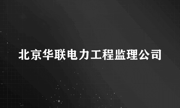 北京华联电力工程监理公司