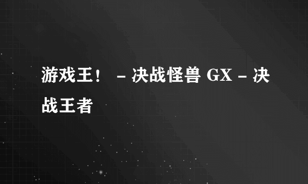 游戏王！ - 决战怪兽 GX - 决战王者