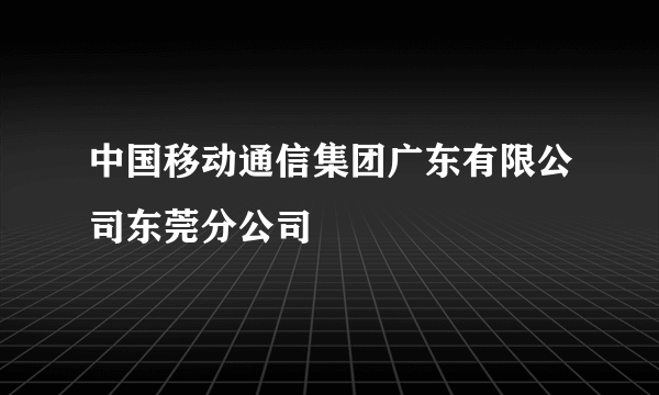 中国移动通信集团广东有限公司东莞分公司