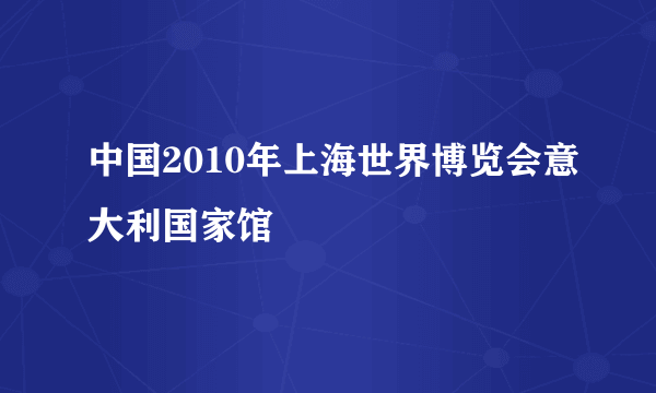 中国2010年上海世界博览会意大利国家馆