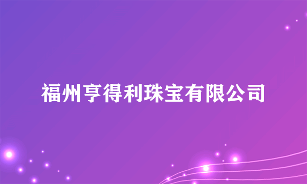 福州亨得利珠宝有限公司