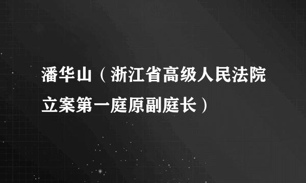 潘华山（浙江省高级人民法院立案第一庭原副庭长）