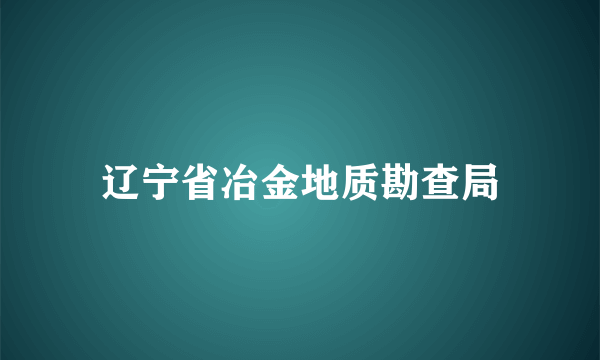 辽宁省冶金地质勘查局