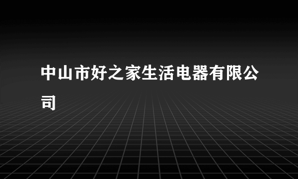 中山市好之家生活电器有限公司