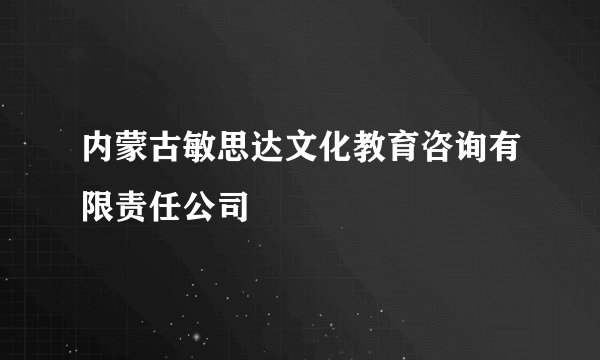 内蒙古敏思达文化教育咨询有限责任公司