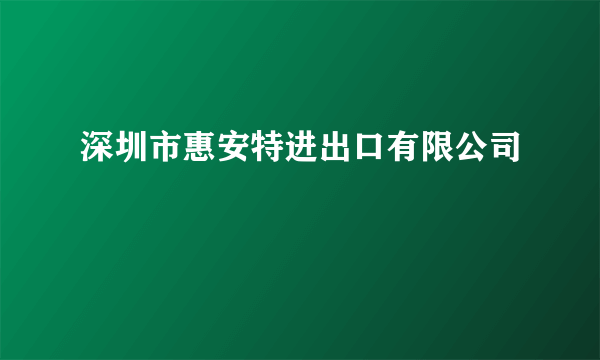 深圳市惠安特进出口有限公司