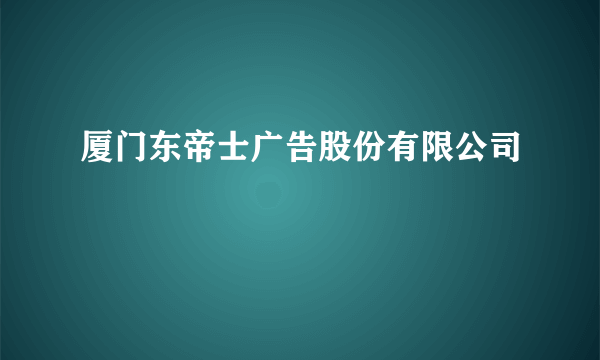 厦门东帝士广告股份有限公司